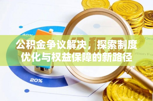 含山公积金争议解决，探索制度优化与权益保障的新路径