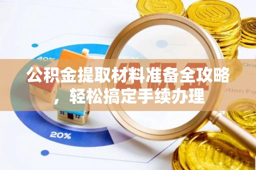 含山公积金提取材料准备全攻略，轻松搞定手续办理