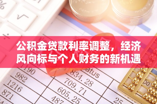 含山公积金贷款利率调整，经济风向标与个人财务的新机遇