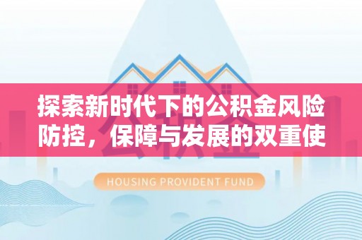 含山探索新时代下的公积金风险防控，保障与发展的双重使命