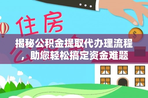 含山揭秘公积金提取代办理流程，助您轻松搞定资金难题