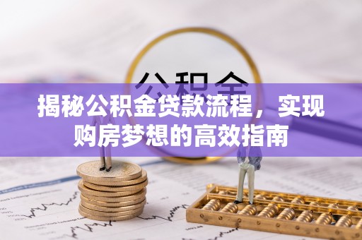 含山揭秘公积金贷款流程，实现购房梦想的高效指南