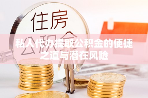 含山私人代办提取公积金的便捷之道与潜在风险