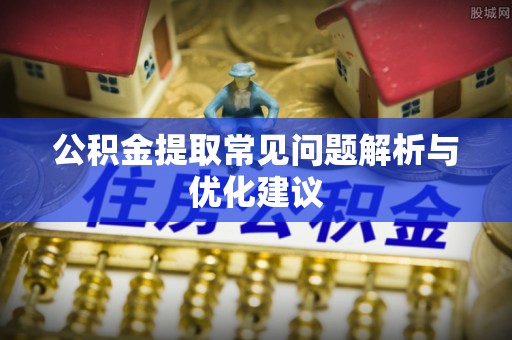 含山公积金提取常见问题解析与优化建议
