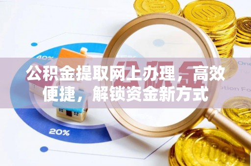含山公积金提取网上办理，高效便捷，解锁资金新方式