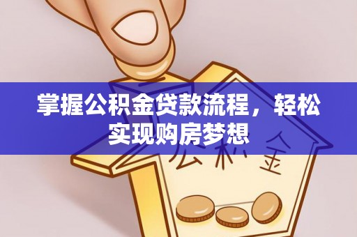 含山掌握公积金贷款流程，轻松实现购房梦想