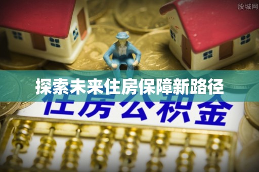 含山探索未来住房保障新路径