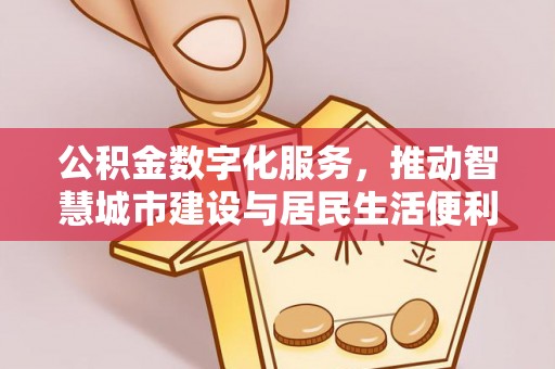 含山公积金数字化服务，推动智慧城市建设与居民生活便利化