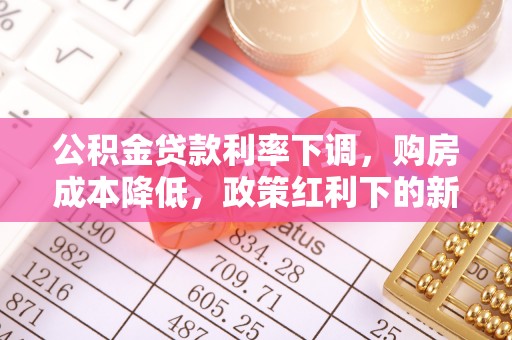 含山公积金贷款利率下调，购房成本降低，政策红利下的新机遇