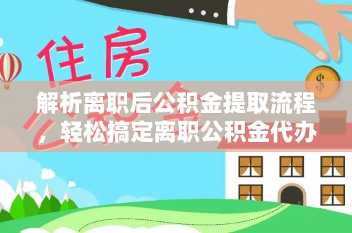 含山解析离职后公积金提取流程，轻松搞定离职公积金代办提取手续