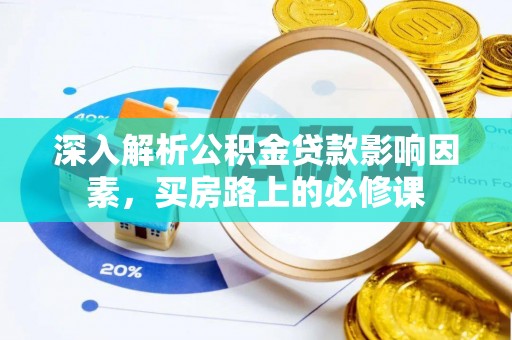 含山深入解析公积金贷款影响因素，买房路上的必修课