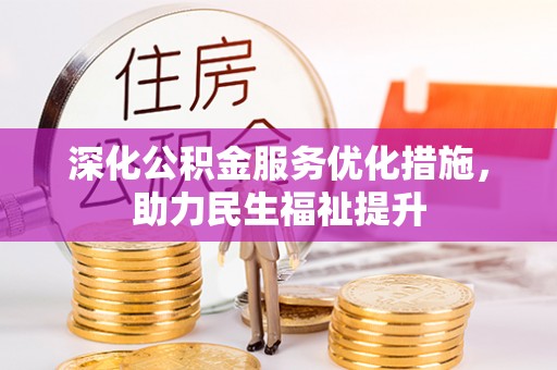 含山深化公积金服务优化措施，助力民生福祉提升