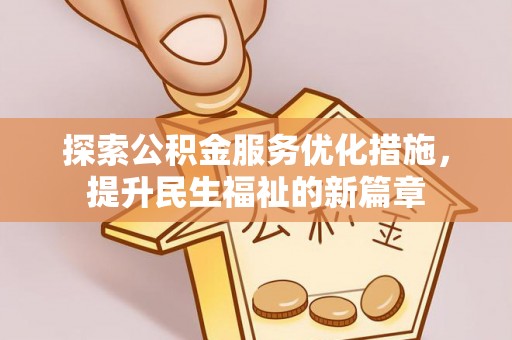含山探索公积金服务优化措施，提升民生福祉的新篇章