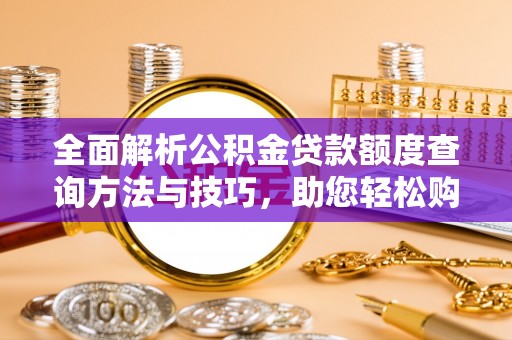 含山全面解析公积金贷款额度查询方法与技巧，助您轻松购房