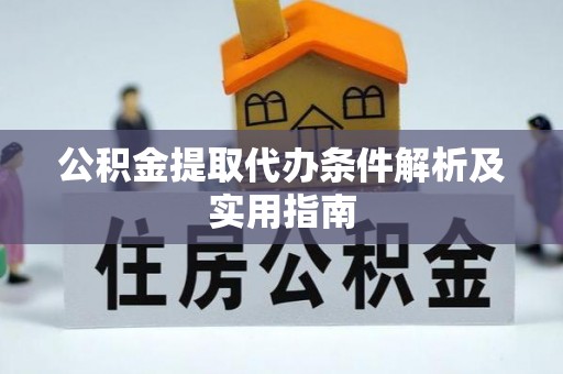 含山公积金提取代办条件解析及实用指南