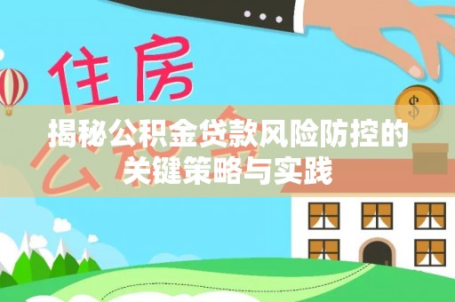 含山揭秘公积金贷款风险防控的关键策略与实践