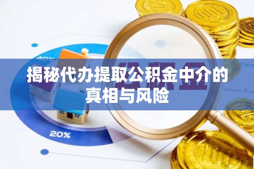 含山揭秘代办提取公积金中介的真相与风险
