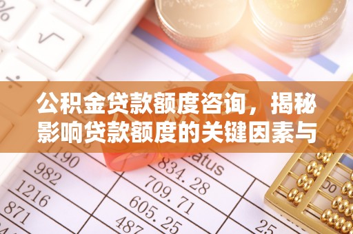 含山公积金贷款额度咨询，揭秘影响贷款额度的关键因素与实用攻略