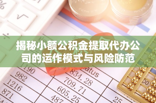 含山揭秘小额公积金提取代办公司的运作模式与风险防范