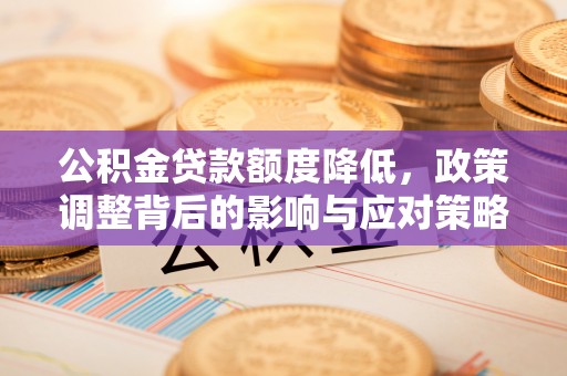 含山公积金贷款额度降低，政策调整背后的影响与应对策略