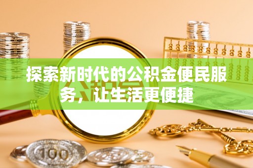 含山探索新时代的公积金便民服务，让生活更便捷
