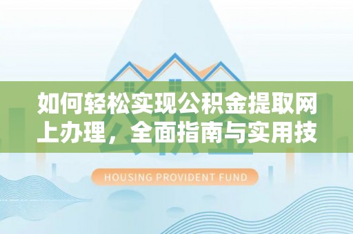 含山如何轻松实现公积金提取网上办理，全面指南与实用技巧