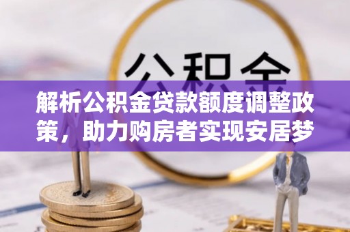 含山解析公积金贷款额度调整政策，助力购房者实现安居梦想