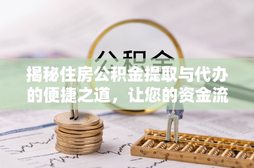 含山揭秘住房公积金提取与代办的便捷之道，让您的资金流动更高效