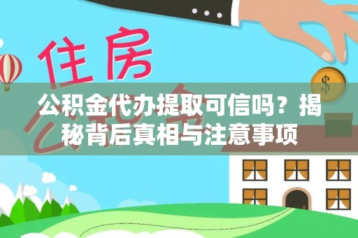 含山公积金代办提取可信吗？揭秘背后真相与注意事项