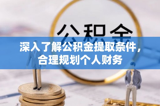 含山深入了解公积金提取条件，合理规划个人财务