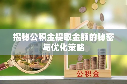 含山揭秘公积金提取金额的秘密与优化策略