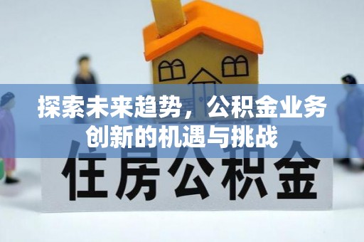 含山探索未来趋势，公积金业务创新的机遇与挑战