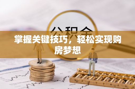 含山掌握关键技巧，轻松实现购房梦想