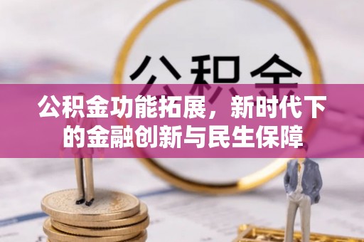 含山公积金功能拓展，新时代下的金融创新与民生保障
