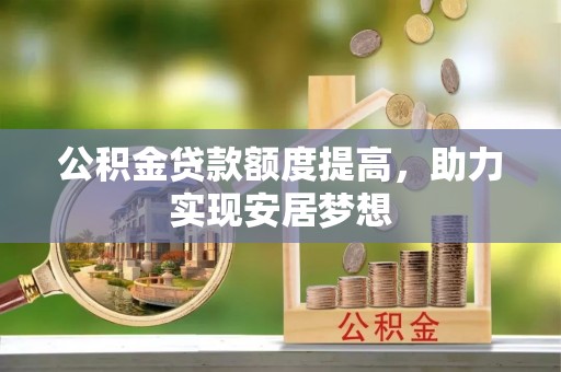 含山公积金贷款额度提高，助力实现安居梦想