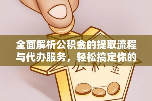 含山全面解析公积金的提取流程与代办服务，轻松搞定你的公积金咨询代办提取