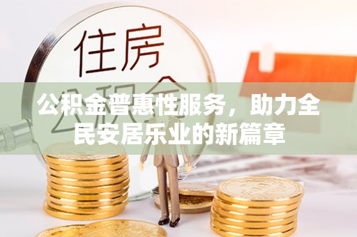 含山公积金普惠性服务，助力全民安居乐业的新篇章