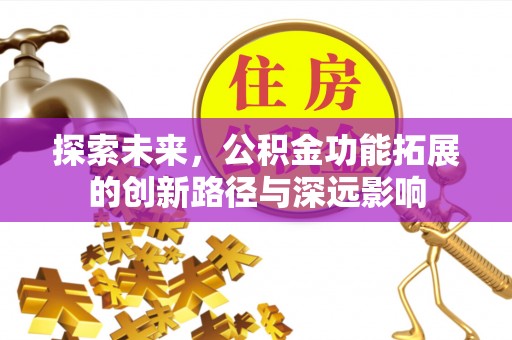 含山探索未来，公积金功能拓展的创新路径与深远影响