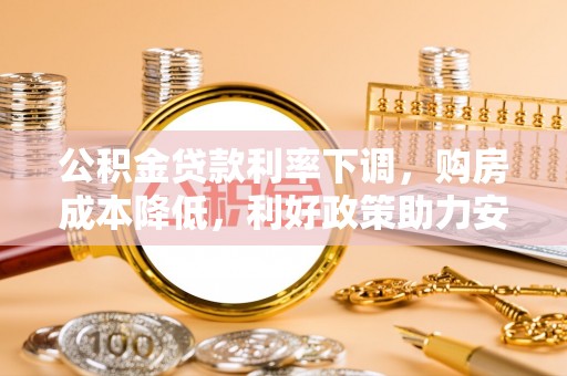含山公积金贷款利率下调，购房成本降低，利好政策助力安居梦想
