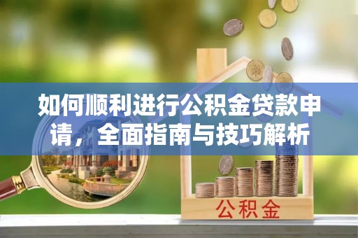 含山如何顺利进行公积金贷款申请，全面指南与技巧解析