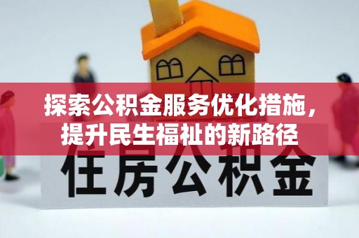 含山探索公积金服务优化措施，提升民生福祉的新路径