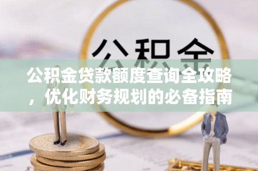 含山公积金贷款额度查询全攻略，优化财务规划的必备指南