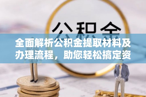 含山全面解析公积金提取材料及办理流程，助您轻松搞定资金提取