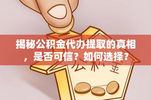 含山揭秘公积金代办提取的真相，是否可信？如何选择？