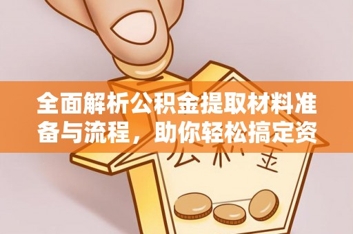 含山全面解析公积金提取材料准备与流程，助你轻松搞定资金提取