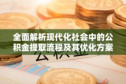 含山全面解析现代化社会中的公积金提取流程及其优化方案