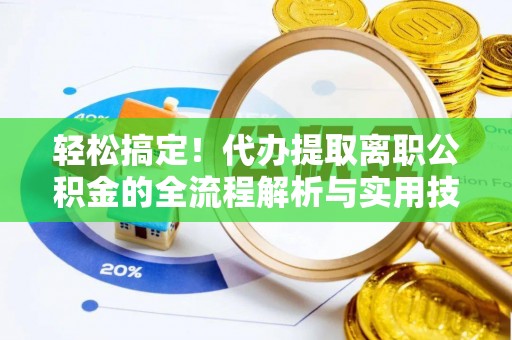 含山轻松搞定！代办提取离职公积金的全流程解析与实用技巧