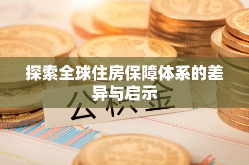 含山探索全球住房保障体系的差异与启示