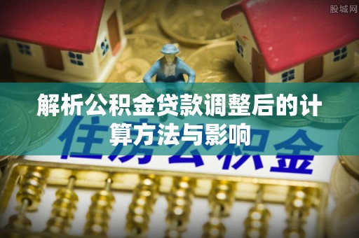 含山解析公积金贷款调整后的计算方法与影响