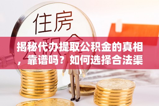 含山揭秘代办提取公积金的真相，靠谱吗？如何选择合法渠道